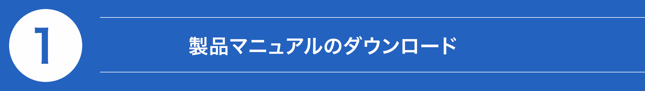 ① 製品マニュアルのダウンロード